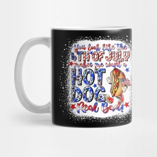 You Look Like The 4th Of July Makes Me Want Hot Dog Real Bad Mug